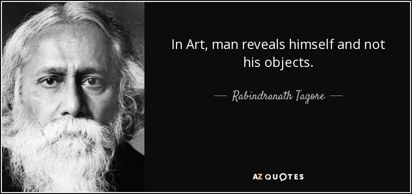 In Art, man reveals himself and not his objects. - Rabindranath Tagore