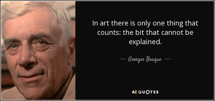 In art there is only one thing that counts: the bit that cannot be explained. - Georges Braque