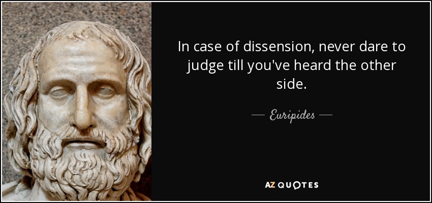 In case of dissension, never dare to judge till you've heard the other side. - Euripides
