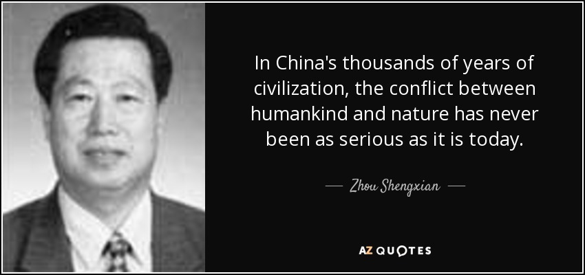 In China's thousands of years of civilization, the conflict between humankind and nature has never been as serious as it is today. - Zhou Shengxian