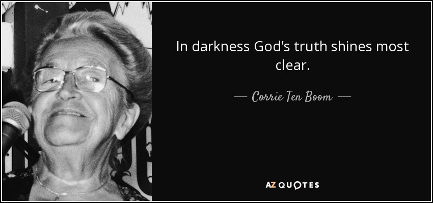 In darkness God's truth shines most clear. - Corrie Ten Boom