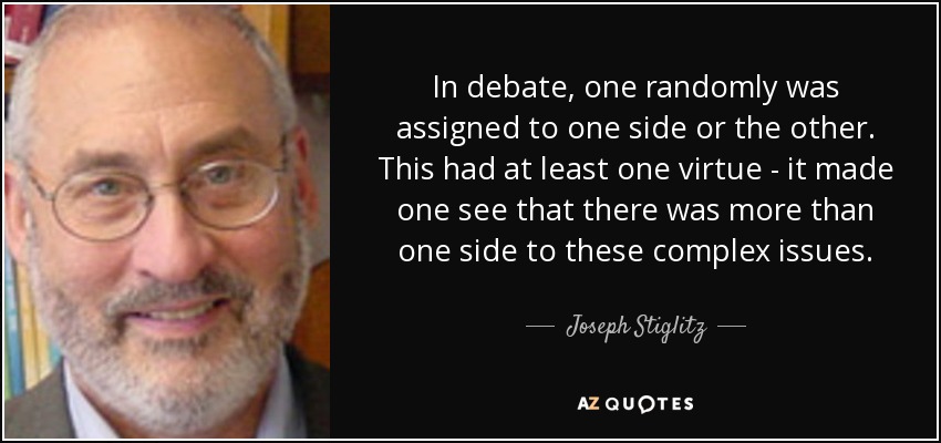 In debate, one randomly was assigned to one side or the other. This had at least one virtue - it made one see that there was more than one side to these complex issues. - Joseph Stiglitz