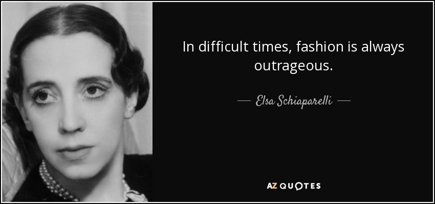 In difficult times, fashion is always outrageous. - Elsa Schiaparelli