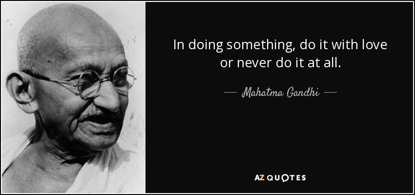 In doing something, do it with love or never do it at all. - Mahatma Gandhi