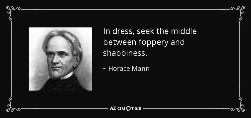 In dress, seek the middle between foppery and shabbiness. - Horace Mann