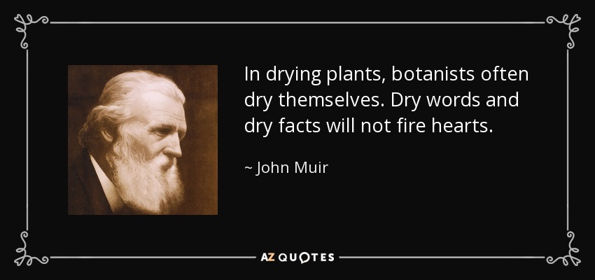 In drying plants, botanists often dry themselves. Dry words and dry facts will not fire hearts. - John Muir
