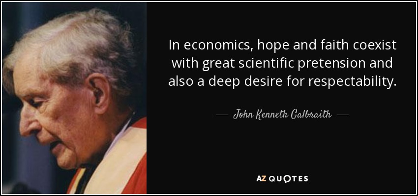 In economics, hope and faith coexist with great scientific pretension and also a deep desire for respectability. - John Kenneth Galbraith