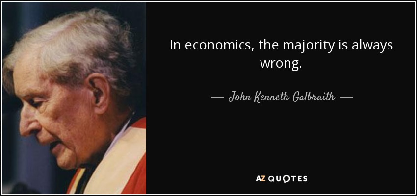 In economics, the majority is always wrong. - John Kenneth Galbraith