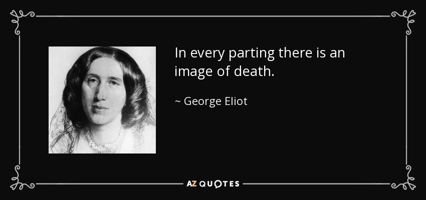 In every parting there is an image of death. - George Eliot