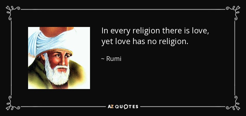 In every religion there is love, yet love has no religion. - Rumi