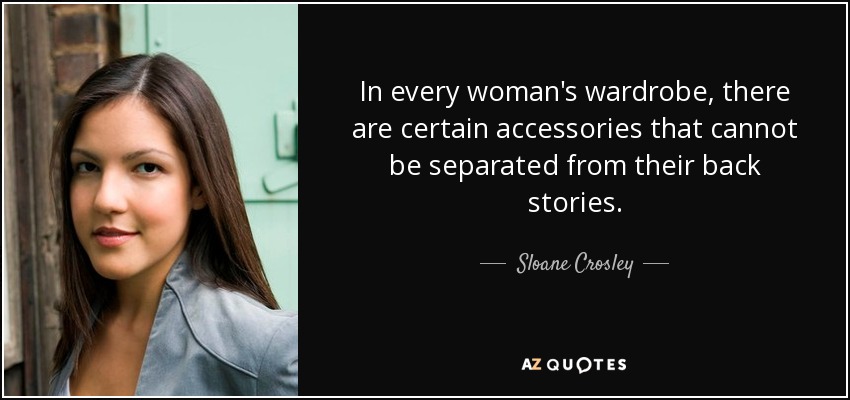 In every woman's wardrobe, there are certain accessories that cannot be separated from their back stories. - Sloane Crosley