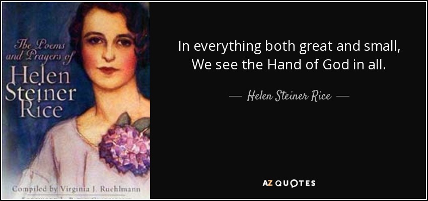In everything both great and small, We see the Hand of God in all. - Helen Steiner Rice
