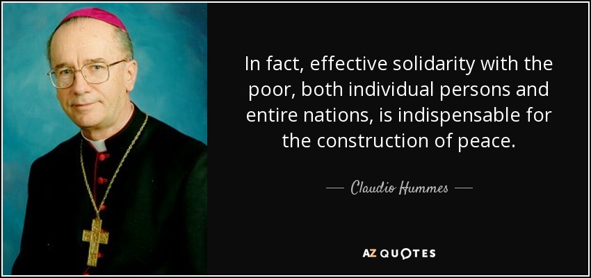 In fact, effective solidarity with the poor, both individual persons and entire nations, is indispensable for the construction of peace. - Claudio Hummes