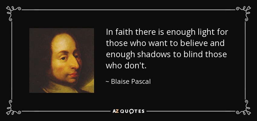 In faith there is enough light for those who want to believe and enough shadows to blind those who don't. - Blaise Pascal