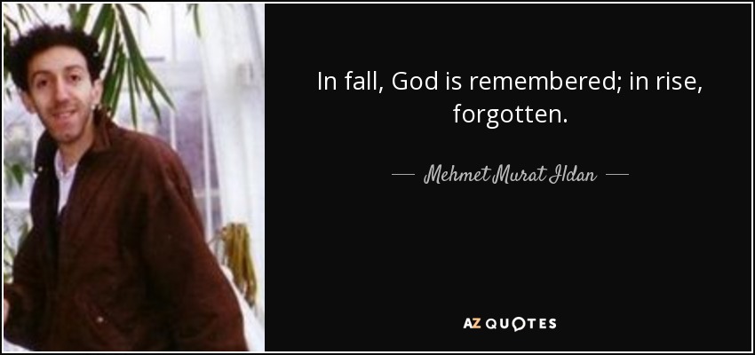 In fall, God is remembered; in rise, forgotten. - Mehmet Murat Ildan