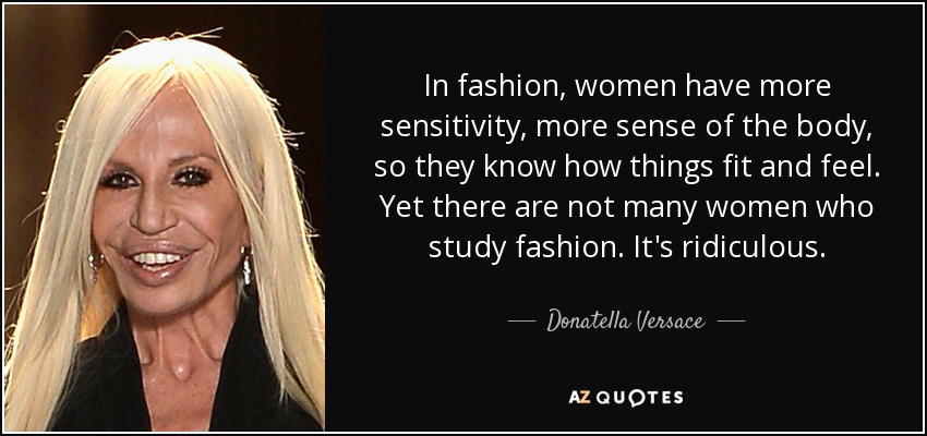 Donatella Versace quote: In fashion, women have more sensitivity, more  sense of the