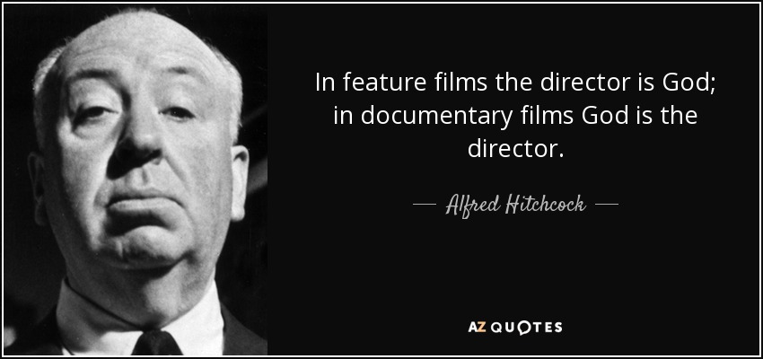 In feature films the director is God; in documentary films God is the director. - Alfred Hitchcock