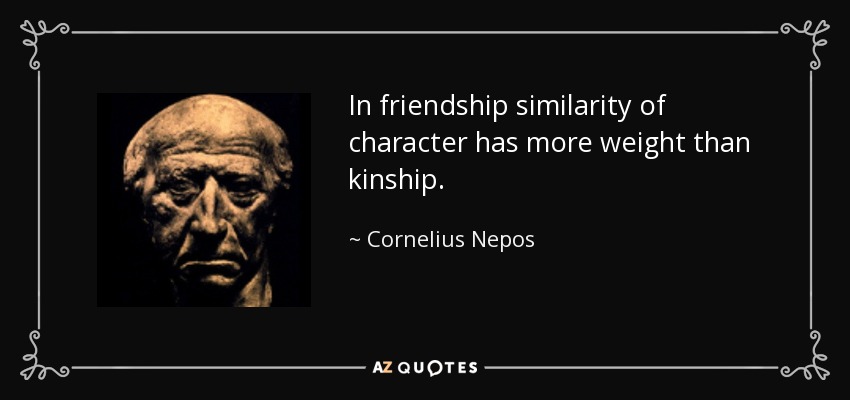 In friendship similarity of character has more weight than kinship. - Cornelius Nepos