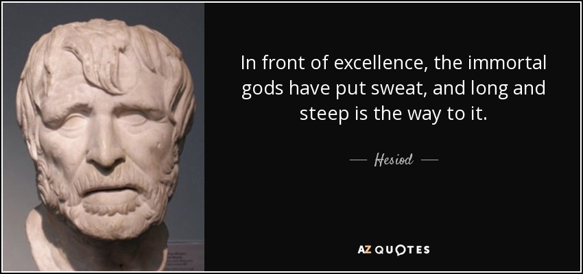 In front of excellence, the immortal gods have put sweat, and long and steep is the way to it. - Hesiod