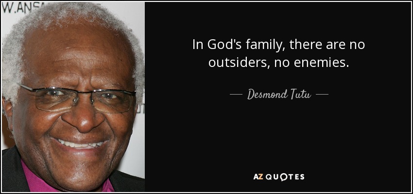 In God's family, there are no outsiders, no enemies. - Desmond Tutu