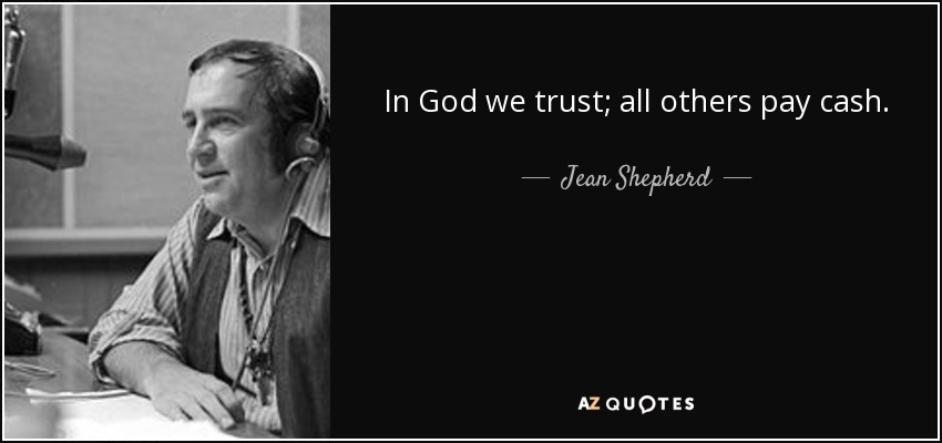 In God we trust; all others pay cash. - Jean Shepherd