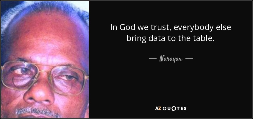 In God we trust, everybody else bring data to the table. - Narayan