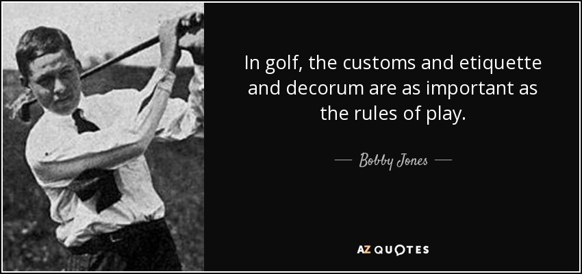 In golf, the customs and etiquette and decorum are as important as the rules of play. - Bobby Jones