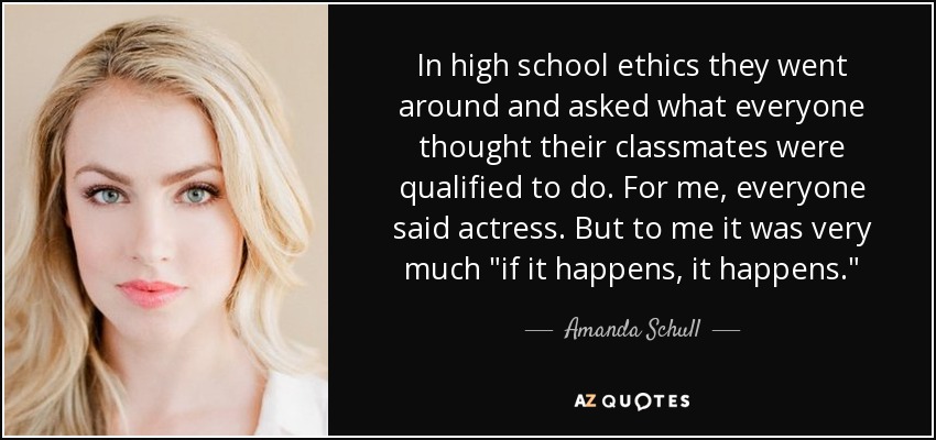 In high school ethics they went around and asked what everyone thought their classmates were qualified to do. For me, everyone said actress. But to me it was very much 