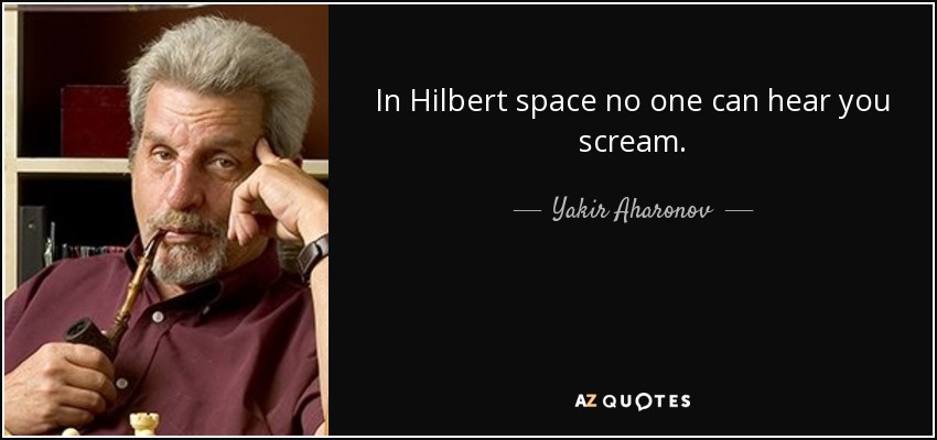 In Hilbert space no one can hear you scream. - Yakir Aharonov