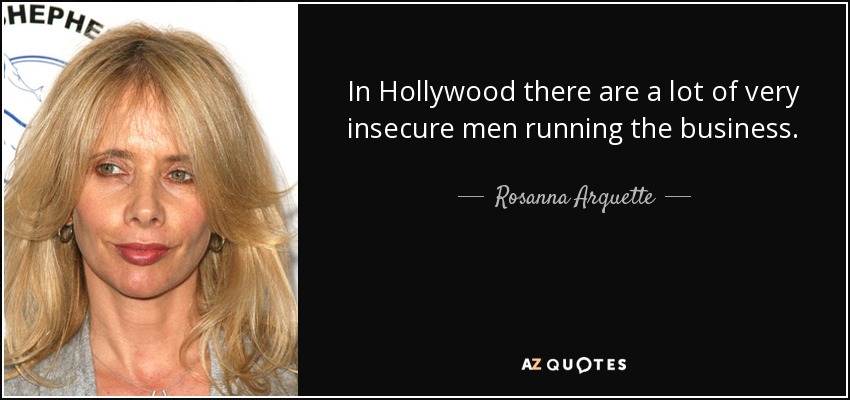 In Hollywood there are a lot of very insecure men running the business. - Rosanna Arquette