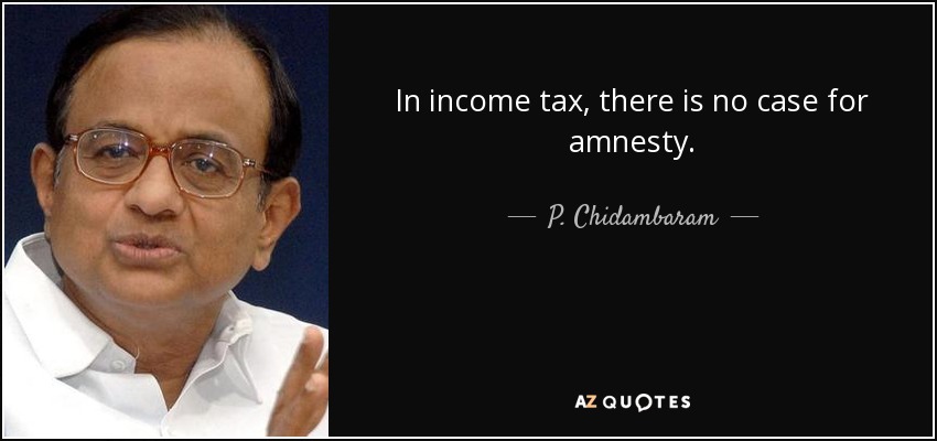 In income tax, there is no case for amnesty. - P. Chidambaram