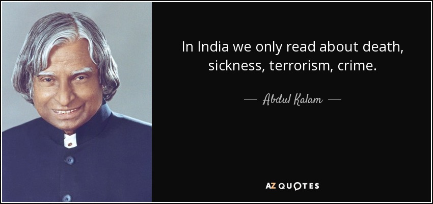 In India we only read about death, sickness, terrorism, crime. - Abdul Kalam