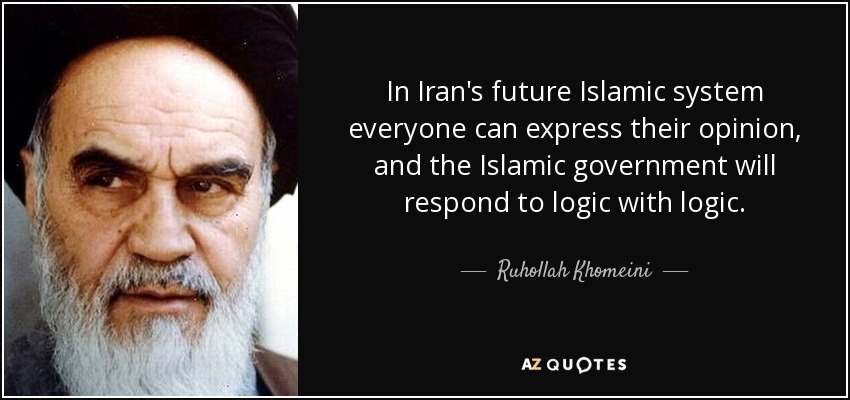 In Iran's future Islamic system everyone can express their opinion, and the Islamic government will respond to logic with logic. - Ruhollah Khomeini