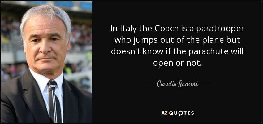 In Italy the Coach is a paratrooper who jumps out of the plane but doesn't know if the parachute will open or not. - Claudio Ranieri