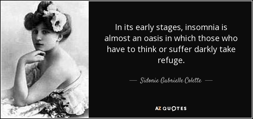 In its early stages, insomnia is almost an oasis in which those who have to think or suffer darkly take refuge. - Sidonie Gabrielle Colette