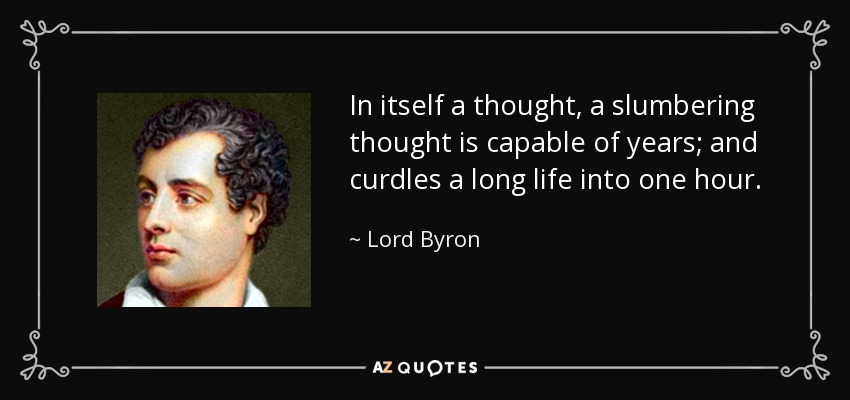 In itself a thought, a slumbering thought is capable of years; and curdles a long life into one hour. - Lord Byron