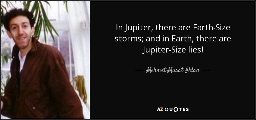 In Jupiter, there are Earth-Size storms; and in Earth, there are Jupiter-Size lies! - Mehmet Murat Ildan