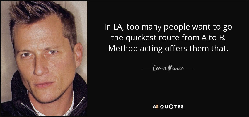 In LA, too many people want to go the quickest route from A to B. Method acting offers them that. - Corin Nemec