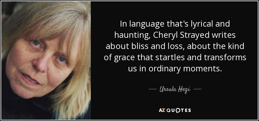 In language that's lyrical and haunting, Cheryl Strayed writes about bliss and loss, about the kind of grace that startles and transforms us in ordinary moments. - Ursula Hegi