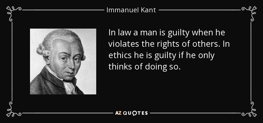 In law a man is guilty when he violates the rights of others. In ethics he is guilty if he only thinks of doing so. - Immanuel Kant