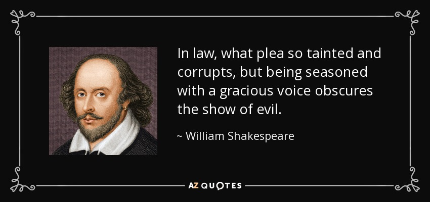 In law, what plea so tainted and corrupts, but being seasoned with a gracious voice obscures the show of evil. - William Shakespeare