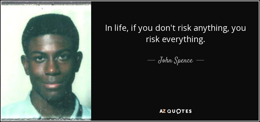 In life, if you don't risk anything, you risk everything. - John Spence