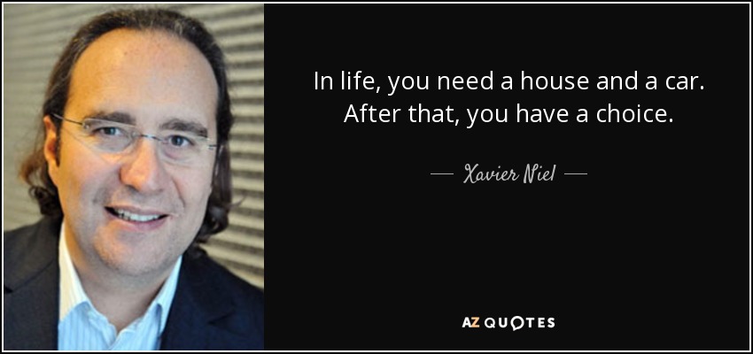 In life, you need a house and a car. After that, you have a choice. - Xavier Niel