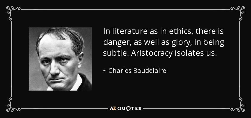 In literature as in ethics, there is danger, as well as glory, in being subtle. Aristocracy isolates us. - Charles Baudelaire