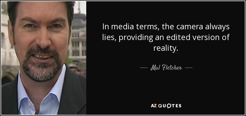 In media terms, the camera always lies, providing an edited version of reality. - Mal Fletcher