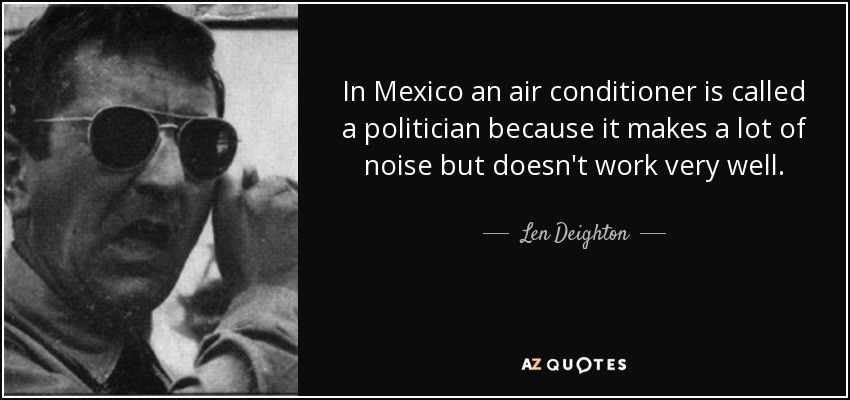 In Mexico an air conditioner is called a politician because it makes a lot of noise but doesn't work very well. - Len Deighton