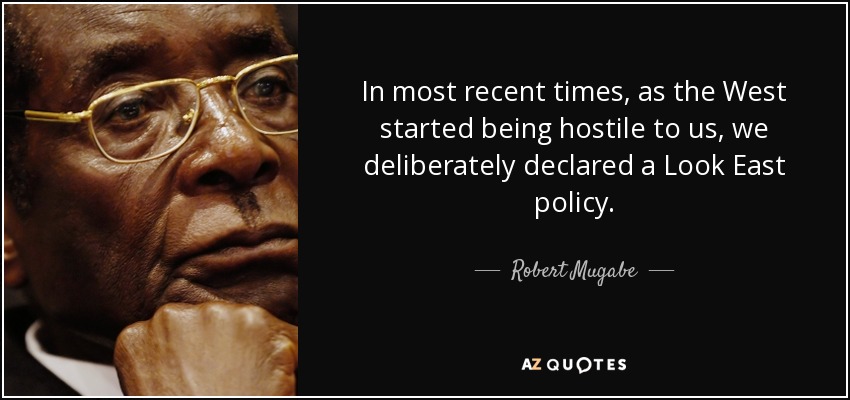 In most recent times, as the West started being hostile to us, we deliberately declared a Look East policy. - Robert Mugabe