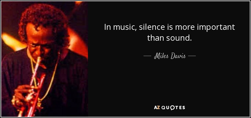 In music, silence is more important than sound. - Miles Davis