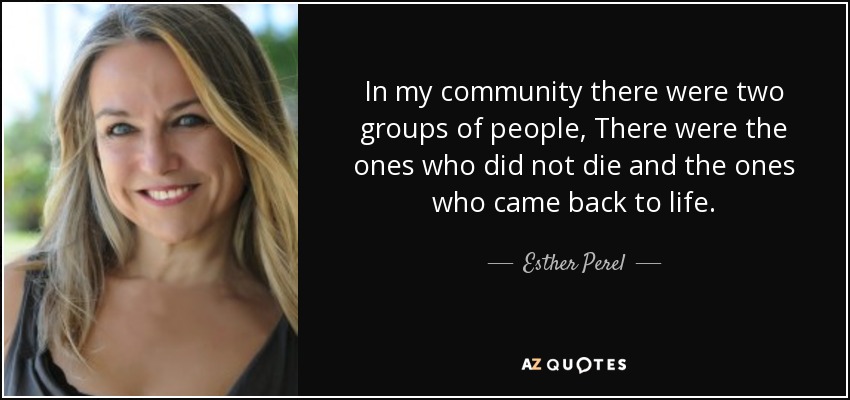 In my community there were two groups of people, There were the ones who did not die and the ones who came back to life. - Esther Perel