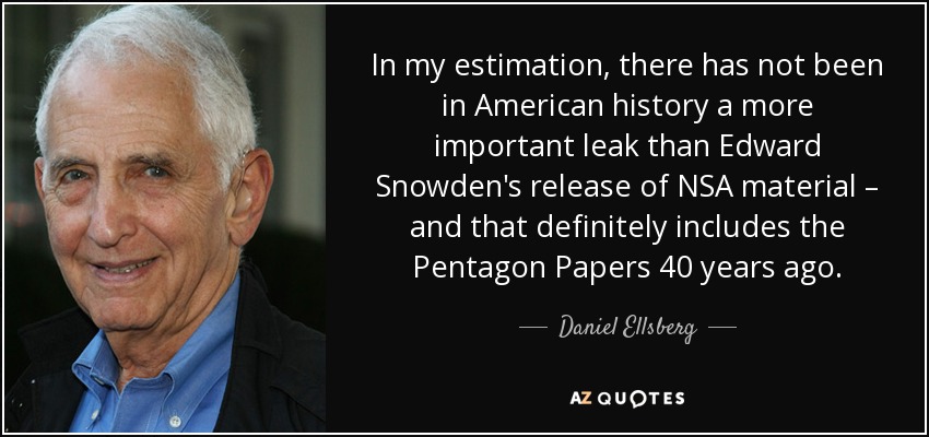 In my estimation, there has not been in American history a more important leak than Edward Snowden's release of NSA material – and that definitely includes the Pentagon Papers 40 years ago. - Daniel Ellsberg